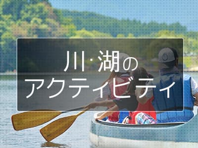全国を満喫！日本旅行がお勧めする川・湖のアクティビティ