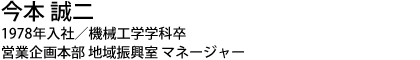 今本 誠二 1978年入社／機械工学学科卒 営業企画本部 地域振興室 マネージャー