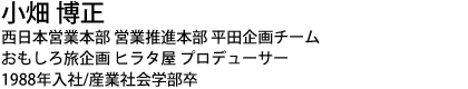 小畑 博正 西日本営業本部 営業推進本部 平田企画チーム おもしろ旅企画 ヒラタ屋 プロデューサー 1988年入社/産業社会学部卒