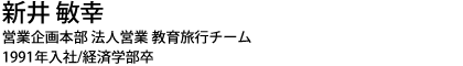 新井 敏幸 営業企画本部 法人営業 教育旅行チーム 1991年入社/経済学部卒