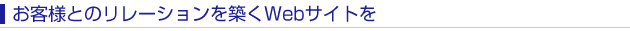 お客様とのリレーションを築くWebサイトを