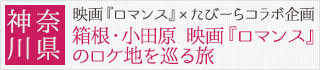 神奈川県：温泉だけじゃない！映画『ロマンス』×たびーらコラボ企画箱根・小田原　映画『ロマンス』のロケ地を巡る旅